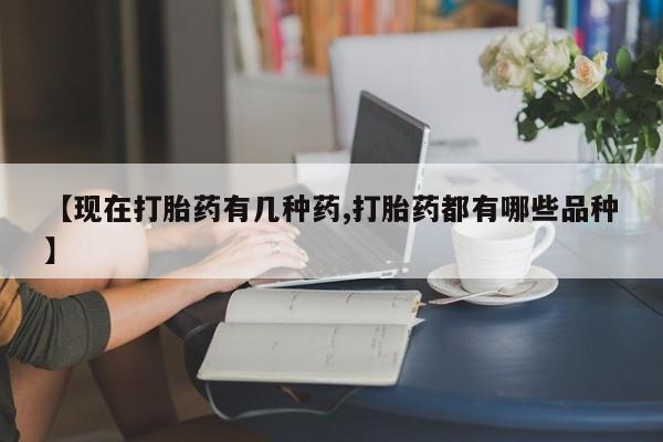 打胎药专卖微信方式【现在打胎药有几种药,打胎药都有哪些品种】