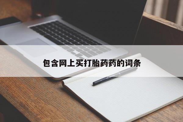 打胎药专卖微信方式包含网上买打胎药药的词条