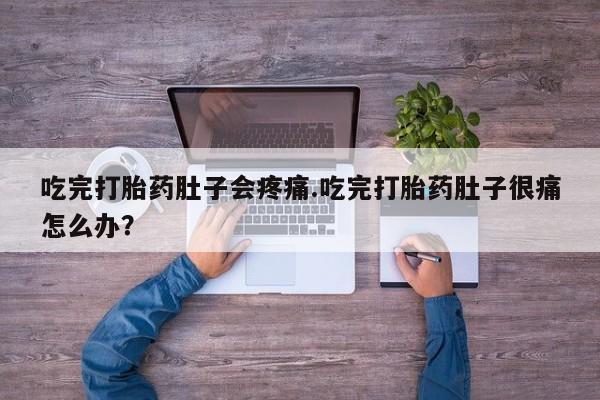 打胎药专卖微信方式吃完打胎药肚子会疼痛.吃完打胎药肚子很痛怎么办？
