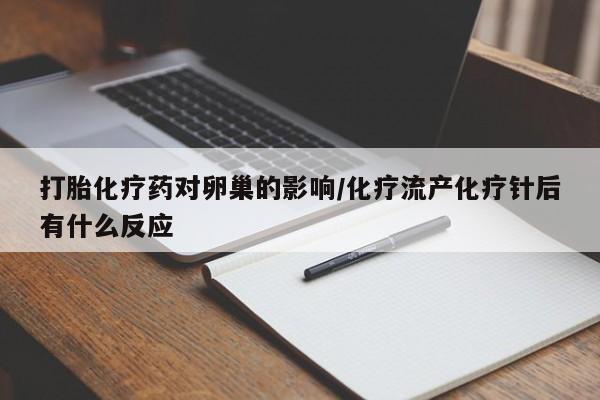 打胎药专卖微信方式打胎化疗药对卵巢的影响/化疗流产化疗针后有什么反应