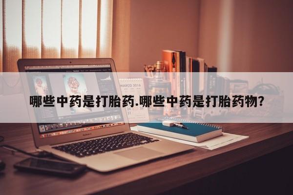 打胎药专卖微信方式哪些中药是打胎药.哪些中药是打胎药物？