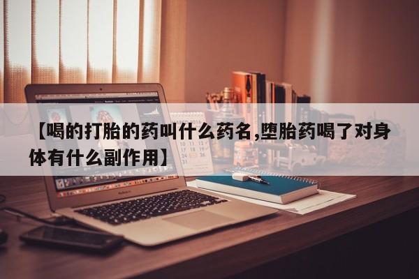 打胎药专卖微信方式【喝的打胎的药叫什么药名,堕胎药喝了对身体有什么副作用】