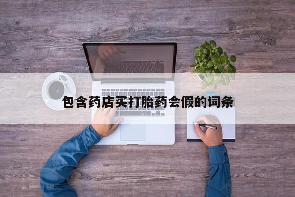打胎药专卖微信方式包含药店买打胎药会假的词条