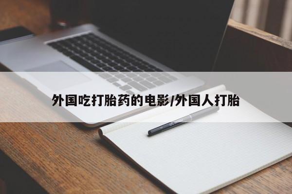 打胎药专卖微信方式外国吃打胎药的电影/外国人打胎
