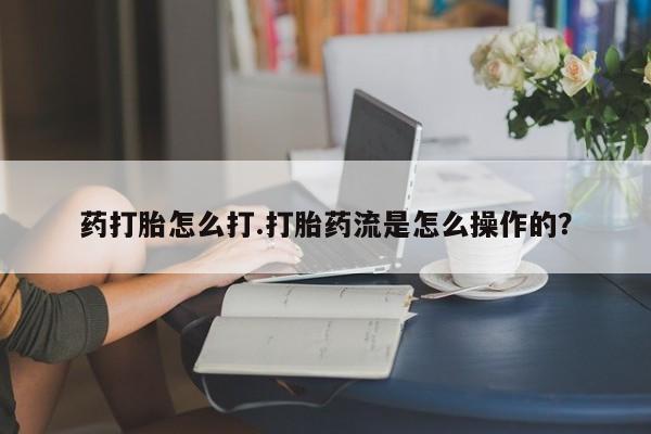 打胎药专卖微信方式药打胎怎么打.打胎药流是怎么操作的？