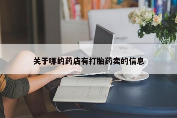 打胎药专卖微信方式关于哪的药店有打胎药卖的信息