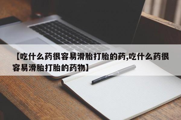 打胎药专卖微信方式【吃什么药很容易滑胎打胎的药,吃什么药很容易滑胎打胎的药物】
