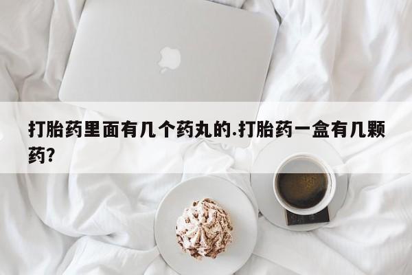 打胎药专卖微信方式打胎药里面有几个药丸的.打胎药一盒有几颗药？