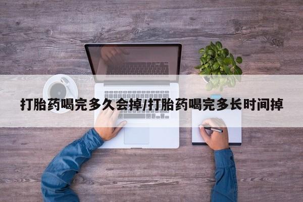 打胎药专卖微信方式打胎药喝完多久会掉/打胎药喝完多长时间掉