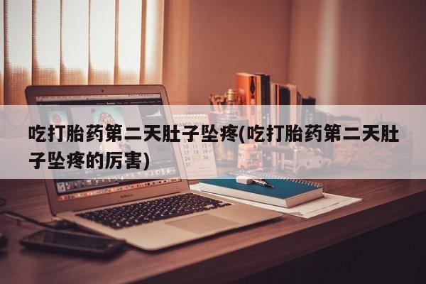 打胎药专卖微信方式吃打胎药第二天肚子坠疼(吃打胎药第二天肚子坠疼的厉害)