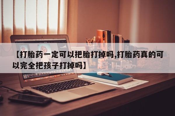 打胎药专卖微信方式【打胎药一定可以把胎打掉吗,打胎药真的可以完全把孩子打掉吗】