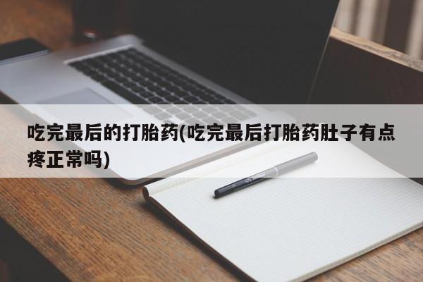 打胎药专卖微信方式吃完最后的打胎药(吃完最后打胎药肚子有点疼正常吗)