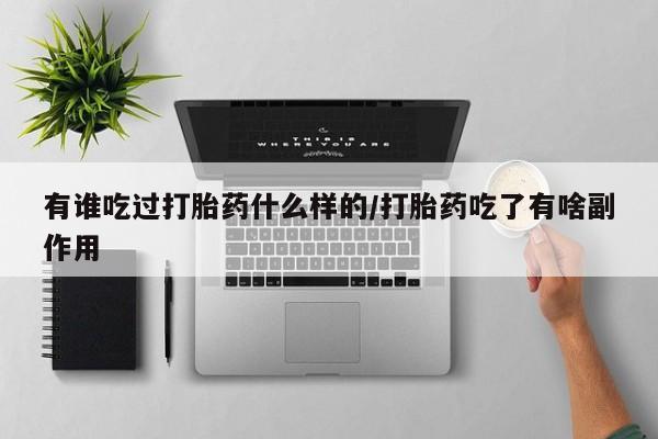 打胎药专卖微信方式有谁吃过打胎药什么样的/打胎药吃了有啥副作用