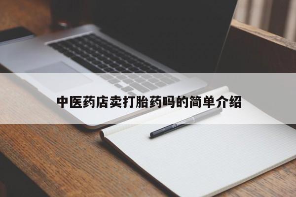 打胎药专卖微信方式中医药店卖打胎药吗的简单介绍
