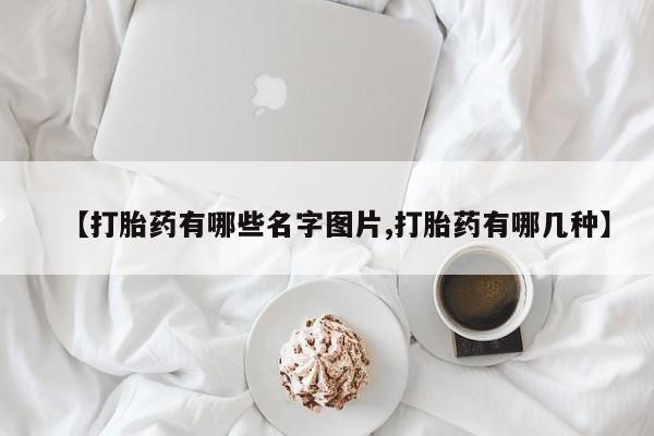 打胎药专卖微信方式【打胎药有哪些名字图片,打胎药有哪几种】