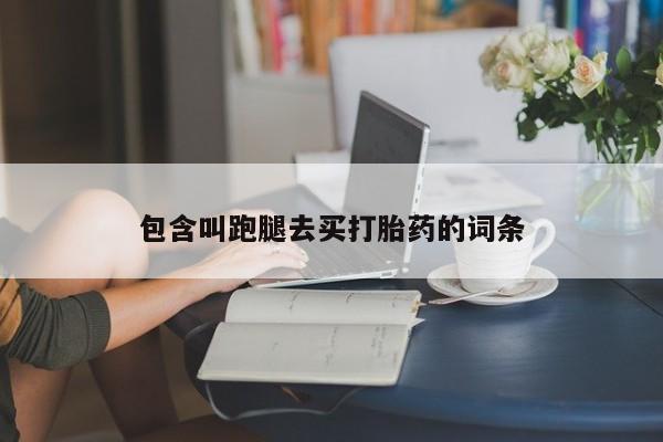 打胎药专卖微信方式包含叫跑腿去买打胎药的词条