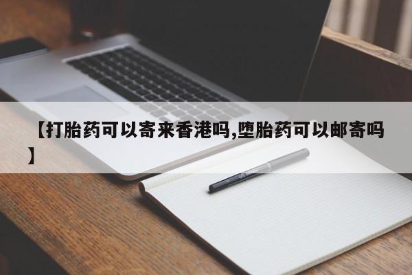 打胎药专卖微信方式【打胎药可以寄来香港吗,堕胎药可以邮寄吗】