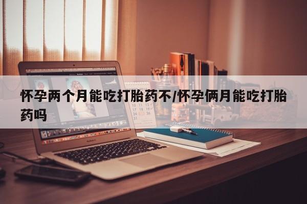 打胎药专卖微信方式怀孕两个月能吃打胎药不/怀孕俩月能吃打胎药吗