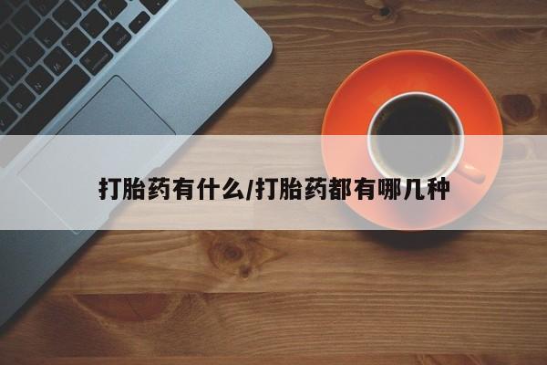 打胎药专卖微信方式打胎药有什么/打胎药都有哪几种