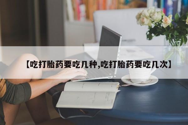 打胎药专卖微信方式【吃打胎药要吃几种,吃打胎药要吃几次】