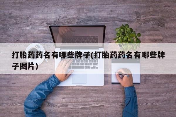 打胎药专卖微信方式打胎药药名有哪些牌子(打胎药药名有哪些牌子图片)