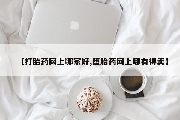 打胎药专卖微信方式【打胎药网上哪家好,堕胎药网上哪有得卖】