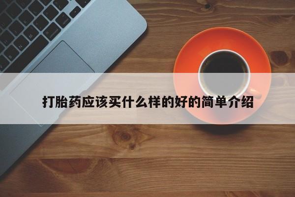 打胎药专卖微信方式打胎药应该买什么样的好的简单介绍