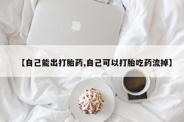 打胎药专卖微信方式【自己能出打胎药,自己可以打胎吃药流掉】