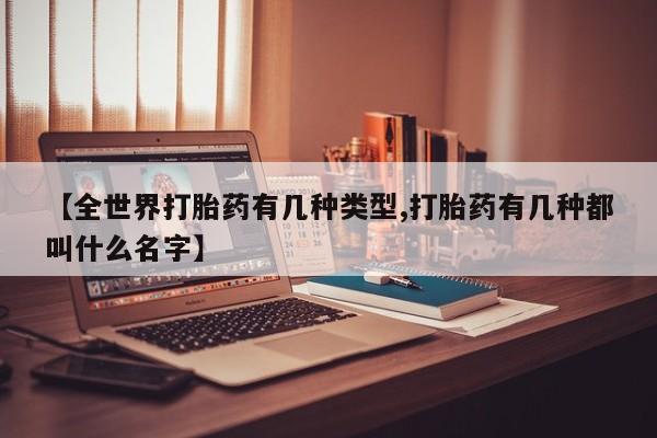 打胎药专卖微信方式【全世界打胎药有几种类型,打胎药有几种都叫什么名字】