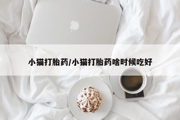 打胎药专卖微信方式小猫打胎药/小猫打胎药啥时候吃好