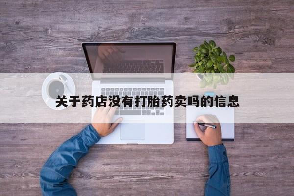 打胎药专卖微信方式关于药店没有打胎药卖吗的信息