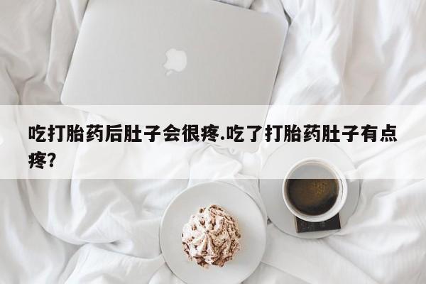 打胎药专卖微信方式吃打胎药后肚子会很疼.吃了打胎药肚子有点疼？