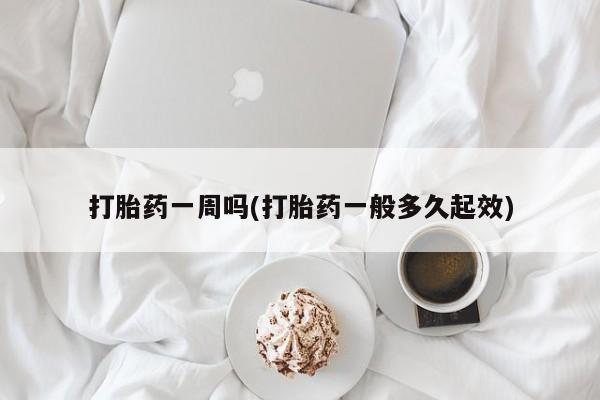 打胎药专卖微信方式打胎药一周吗(打胎药一般多久起效)