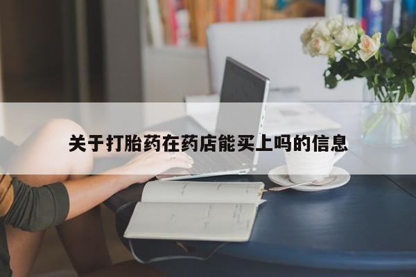 打胎药专卖微信方式关于打胎药在药店能买上吗的信息