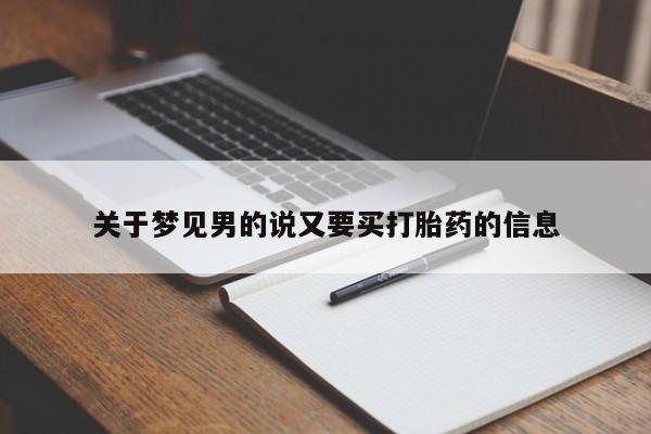 打胎药专卖微信方式关于梦见男的说又要买打胎药的信息