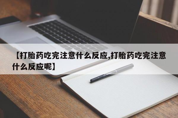 打胎药专卖微信方式【打胎药吃完注意什么反应,打胎药吃完注意什么反应呢】