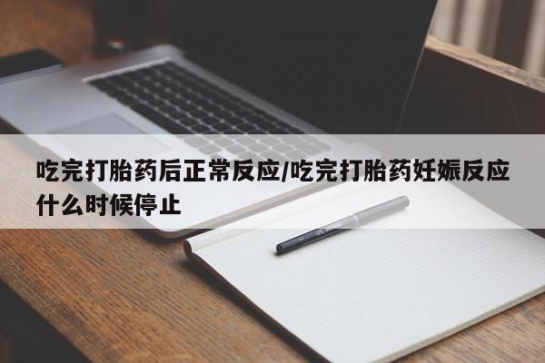 打胎药专卖微信方式吃完打胎药后正常反应/吃完打胎药妊娠反应什么时候停止