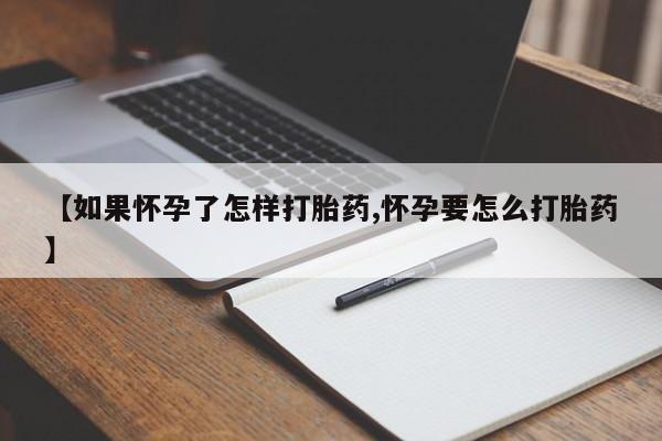 打胎药专卖微信方式【如果怀孕了怎样打胎药,怀孕要怎么打胎药】