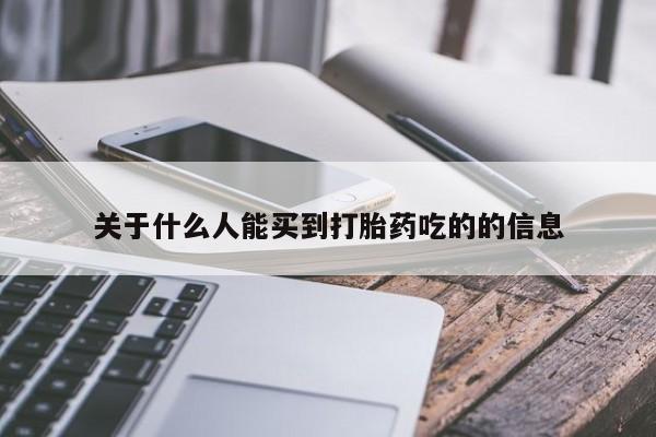 打胎药专卖微信方式关于什么人能买到打胎药吃的的信息